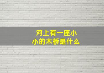 河上有一座小小的木桥是什么