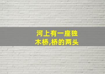 河上有一座独木桥,桥的两头