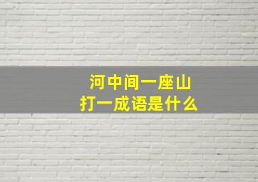 河中间一座山打一成语是什么