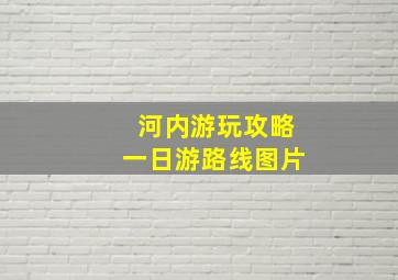 河内游玩攻略一日游路线图片