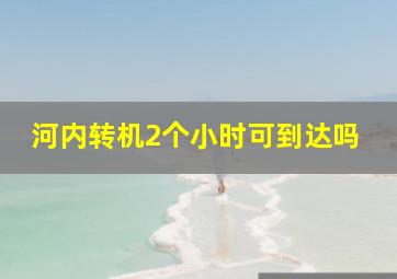 河内转机2个小时可到达吗