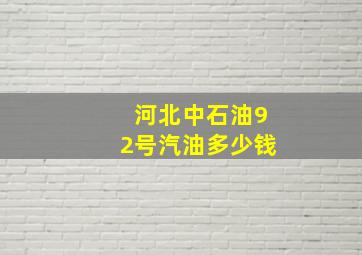 河北中石油92号汽油多少钱