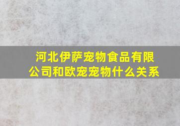 河北伊萨宠物食品有限公司和欧宠宠物什么关系