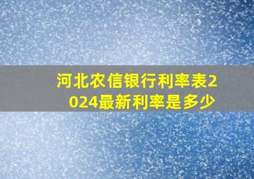 河北农信银行利率表2024最新利率是多少