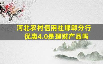 河北农村信用社邯郸分行优惠4.0是理财产品吗