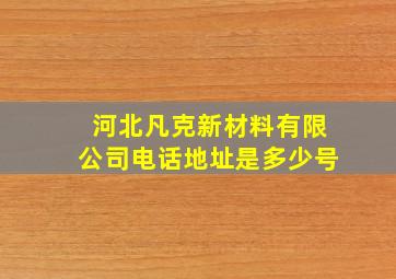 河北凡克新材料有限公司电话地址是多少号