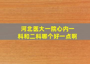 河北医大一院心内一科和二科哪个好一点啊