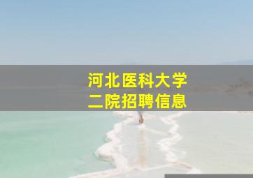 河北医科大学二院招聘信息