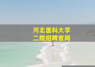 河北医科大学二院招聘官网