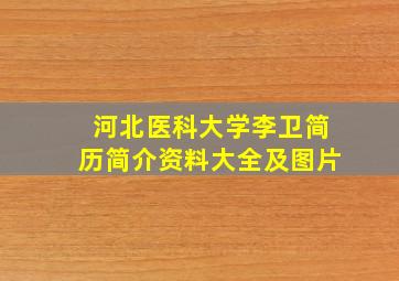 河北医科大学李卫简历简介资料大全及图片