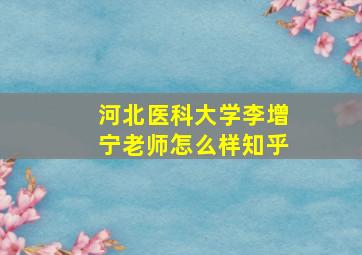 河北医科大学李增宁老师怎么样知乎