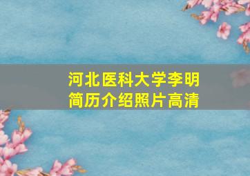 河北医科大学李明简历介绍照片高清