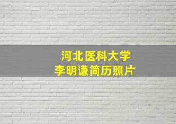 河北医科大学李明谦简历照片