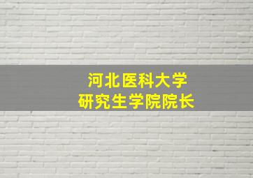 河北医科大学研究生学院院长