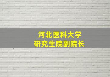 河北医科大学研究生院副院长