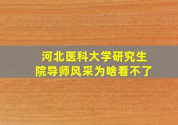 河北医科大学研究生院导师风采为啥看不了