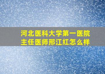 河北医科大学第一医院主任医师邢江红怎么样