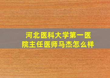 河北医科大学第一医院主任医师马杰怎么样