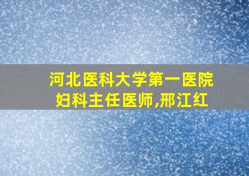 河北医科大学第一医院妇科主任医师,邢江红