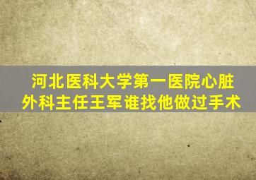 河北医科大学第一医院心脏外科主任王军谁找他做过手术