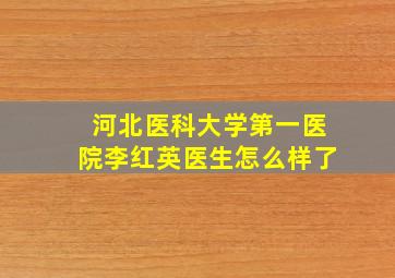 河北医科大学第一医院李红英医生怎么样了