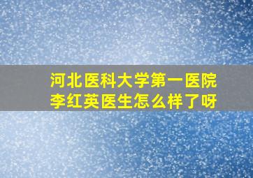 河北医科大学第一医院李红英医生怎么样了呀