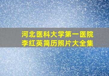 河北医科大学第一医院李红英简历照片大全集