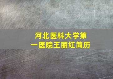 河北医科大学第一医院王丽红简历