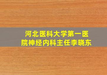 河北医科大学第一医院神经内科主任李晓东