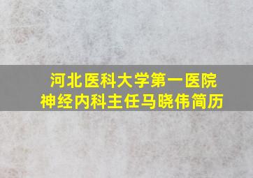 河北医科大学第一医院神经内科主任马晓伟简历