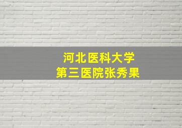 河北医科大学第三医院张秀果