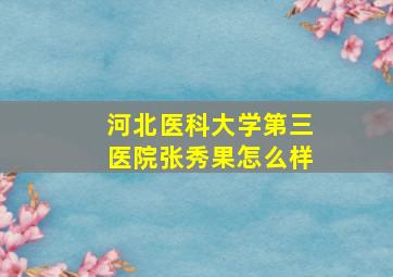 河北医科大学第三医院张秀果怎么样