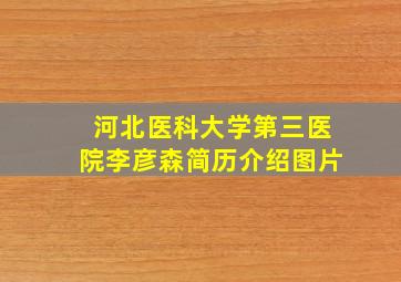 河北医科大学第三医院李彦森简历介绍图片