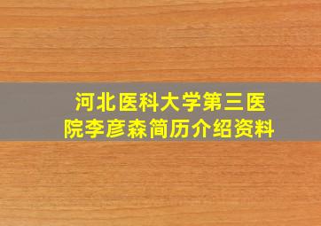 河北医科大学第三医院李彦森简历介绍资料