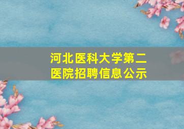 河北医科大学第二医院招聘信息公示