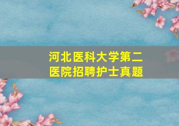 河北医科大学第二医院招聘护士真题