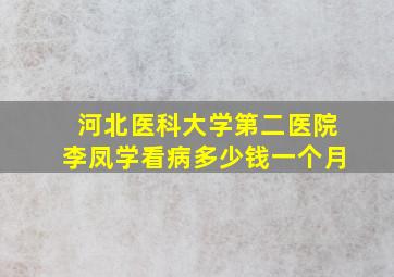 河北医科大学第二医院李凤学看病多少钱一个月