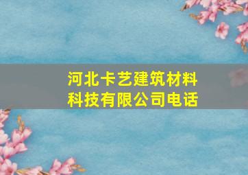 河北卡艺建筑材料科技有限公司电话