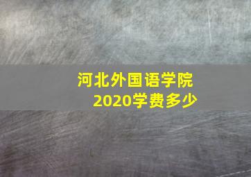 河北外国语学院2020学费多少