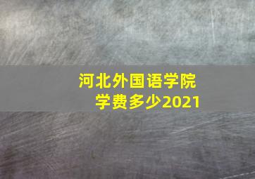 河北外国语学院学费多少2021