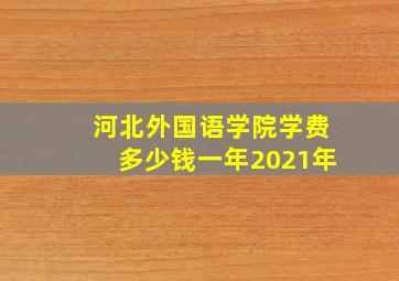 河北外国语学院学费多少钱一年2021年