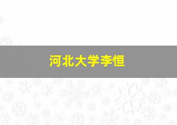 河北大学李恒