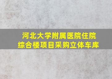 河北大学附属医院住院综合楼项目采购立体车库