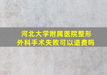 河北大学附属医院整形外科手术失败可以退费吗