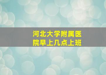 河北大学附属医院早上几点上班