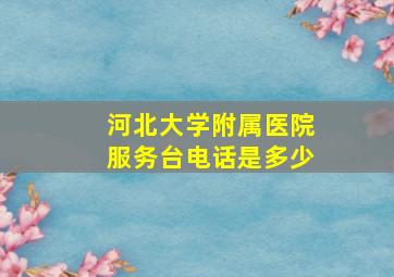 河北大学附属医院服务台电话是多少