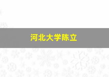 河北大学陈立