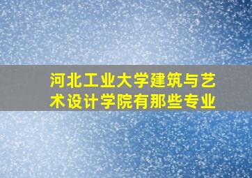 河北工业大学建筑与艺术设计学院有那些专业