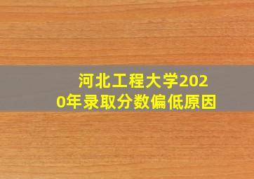 河北工程大学2020年录取分数偏低原因