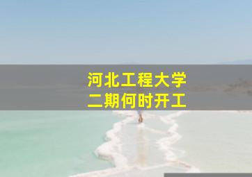 河北工程大学二期何时开工